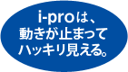 i-proは、動きが止まってハッキリ見える。