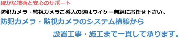 防犯カメラ・監視カメラのシステム構築から設置工事・施工まで一貫して承ります