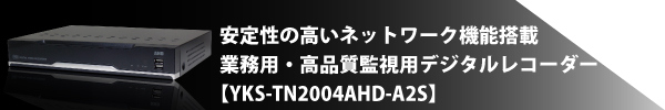 安定性の高いネットワーク機能搭載 業務用・高品質監視用デジタルレコーダー【YKS-TN2004AHD-A2S】