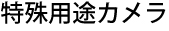 特殊用途カメラ
