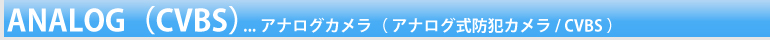 ANALOG（CVBS）アナログカメラ（アナログ式防犯カメラ/CVBS）