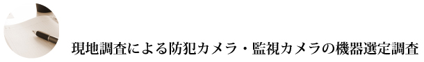 現地調査による防犯カメラ・監視カメラの機器選定調査